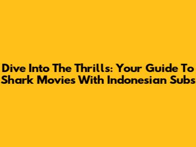 Dive Into The Thrills: Your Guide To Shark Movies With Indonesian Subs