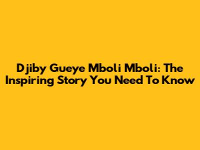 Djiby Gueye Mboli Mboli: The Inspiring Story You Need To Know