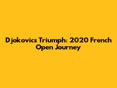 Djokovic's Triumph: 2020 French Open Journey