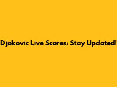 Djokovic Live Scores: Stay Updated!
