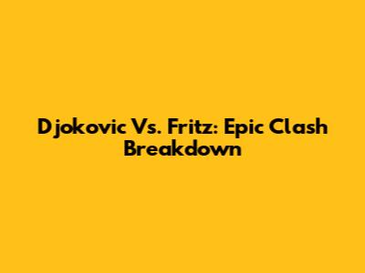 Djokovic Vs. Fritz: Epic Clash Breakdown
