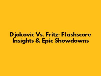 Djokovic Vs. Fritz: Flashscore Insights & Epic Showdowns