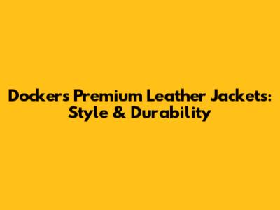 Dockers Premium Leather Jackets: Style & Durability