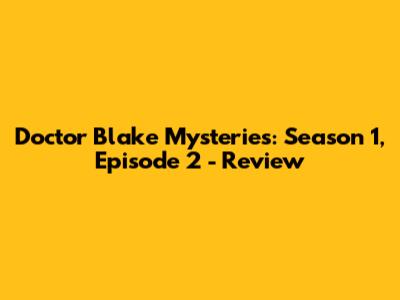 Doctor Blake Mysteries: Season 1, Episode 2 - Review