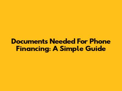 Documents Needed For Phone Financing: A Simple Guide
