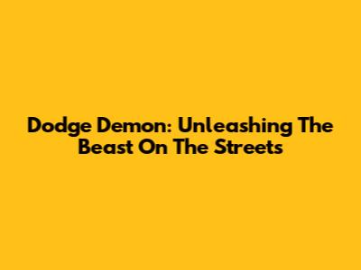 Dodge Demon: Unleashing The Beast On The Streets