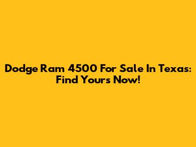 Dodge Ram 4500 For Sale In Texas: Find Yours Now!