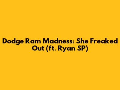 Dodge Ram Madness: She Freaked Out (ft. Ryan SP)