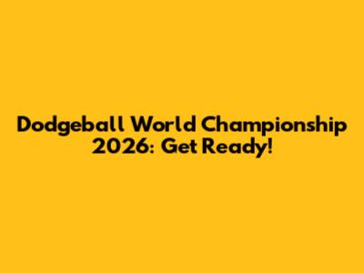 Dodgeball World Championship 2026: Get Ready!