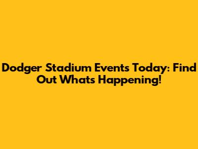Dodger Stadium Events Today: Find Out What's Happening!