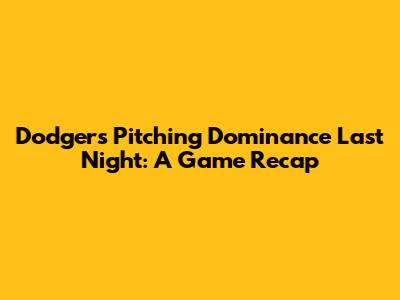 Dodgers' Pitching Dominance Last Night: A Game Recap