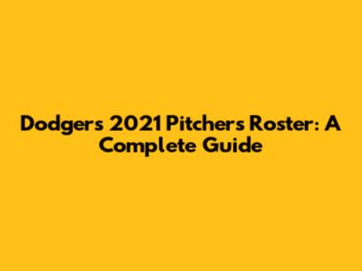 Dodgers 2021 Pitchers Roster: A Complete Guide
