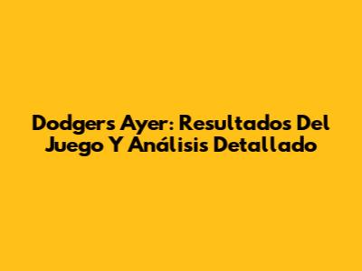 Dodgers Ayer: Resultados Del Juego Y Análisis Detallado