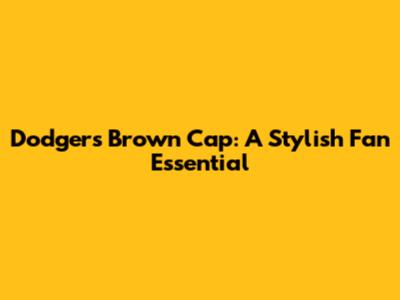 Dodgers Brown Cap: A Stylish Fan Essential