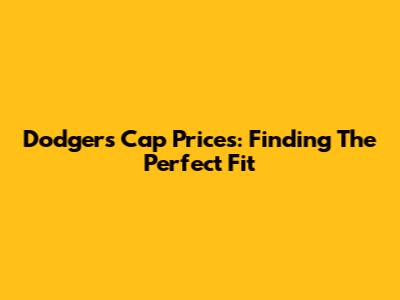 Dodgers Cap Prices: Finding The Perfect Fit