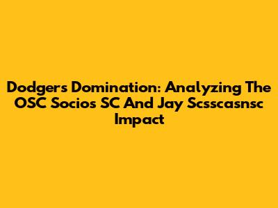 Dodgers Domination: Analyzing The OSC Socios SC And Jay Scsscasnsc Impact