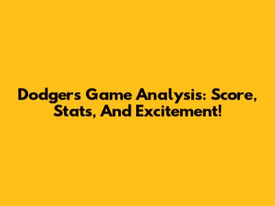 Dodgers Game Analysis: Score, Stats, And Excitement!