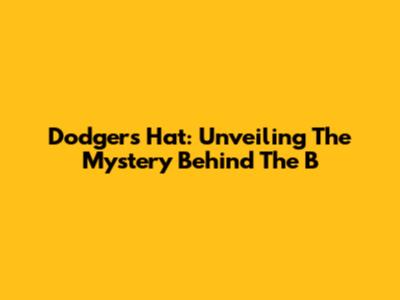 Dodgers Hat: Unveiling The Mystery Behind The 'B'