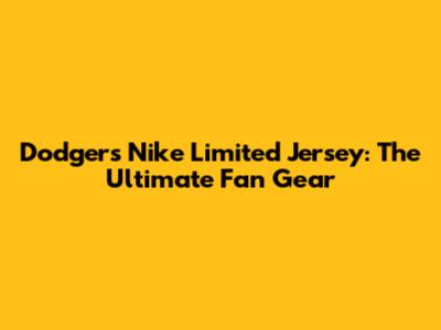 Dodgers Nike Limited Jersey: The Ultimate Fan Gear