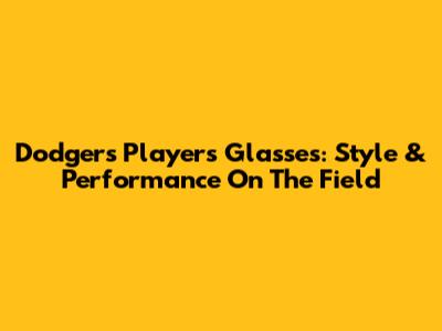 Dodgers Players Glasses: Style & Performance On The Field