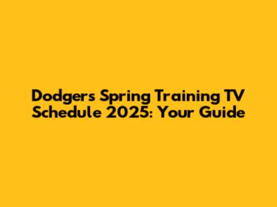Dodgers Spring Training TV Schedule 2025: Your Guide