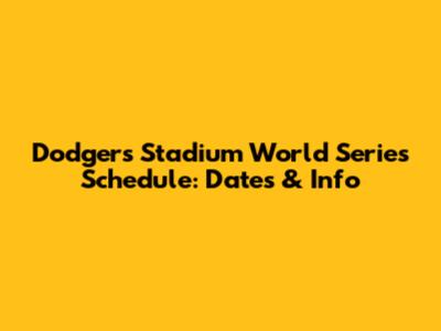 Dodgers Stadium World Series Schedule: Dates & Info