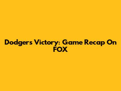Dodgers Victory: Game Recap On FOX