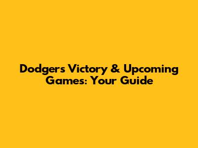 Dodgers Victory & Upcoming Games: Your Guide