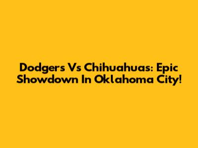 Dodgers Vs Chihuahuas: Epic Showdown In Oklahoma City!