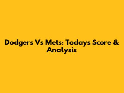 Dodgers Vs Mets: Today's Score & Analysis