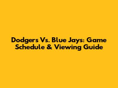 Dodgers Vs. Blue Jays: Game Schedule & Viewing Guide