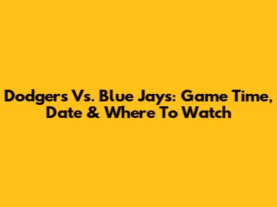 Dodgers Vs. Blue Jays: Game Time, Date & Where To Watch