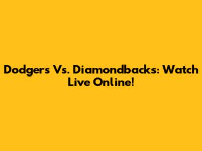 Dodgers Vs. Diamondbacks: Watch Live Online!