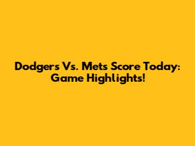 Dodgers Vs. Mets Score Today: Game Highlights!