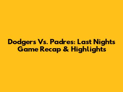 Dodgers Vs. Padres: Last Night's Game Recap & Highlights