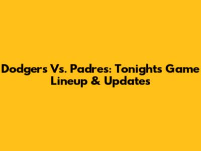 Dodgers Vs. Padres: Tonight's Game Lineup & Updates