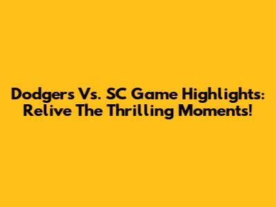 Dodgers Vs. SC Game Highlights: Relive The Thrilling Moments!