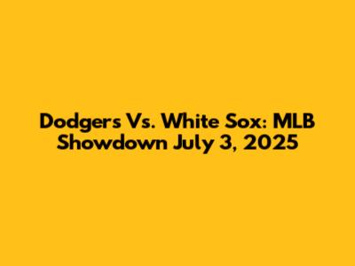 Dodgers Vs. White Sox: MLB Showdown July 3, 2025