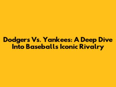 Dodgers Vs. Yankees: A Deep Dive Into Baseball's Iconic Rivalry