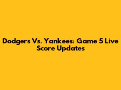 Dodgers Vs. Yankees: Game 5 Live Score Updates