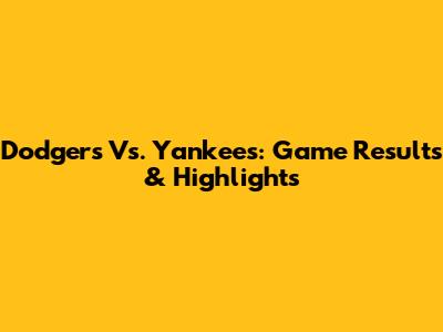 Dodgers Vs. Yankees: Game Results & Highlights