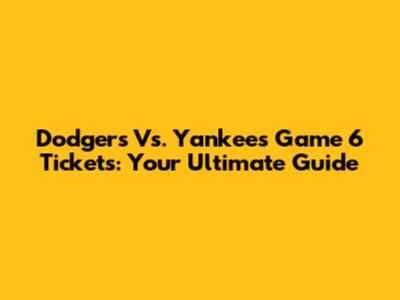 Dodgers Vs. Yankees Game 6 Tickets: Your Ultimate Guide
