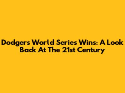 Dodgers World Series Wins: A Look Back At The 21st Century