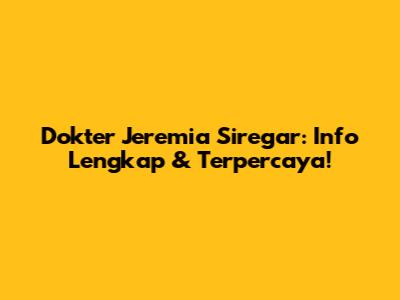 Dokter Jeremia Siregar: Info Lengkap & Terpercaya!