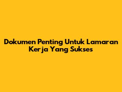 Dokumen Penting Untuk Lamaran Kerja Yang Sukses