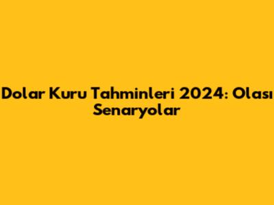 Dolar Kuru Tahminleri 2024: Olası Senaryolar