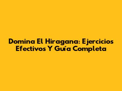 Domina El Hiragana: Ejercicios Efectivos Y Guía Completa