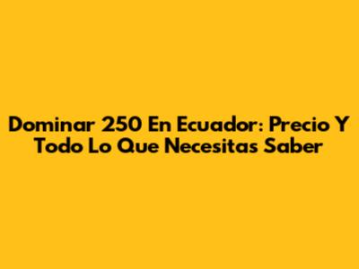 Dominar 250 En Ecuador: Precio Y Todo Lo Que Necesitas Saber