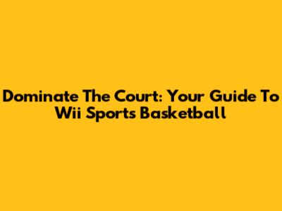 Dominate The Court: Your Guide To Wii Sports Basketball