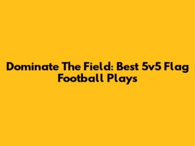 Dominate The Field: Best 5v5 Flag Football Plays